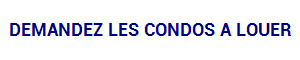 DEMANDEZ LES CONDOS A LOUER